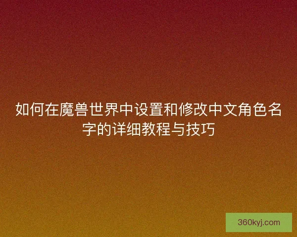 如何在魔兽世界中设置和修改中文角色名字的详细教程与技巧