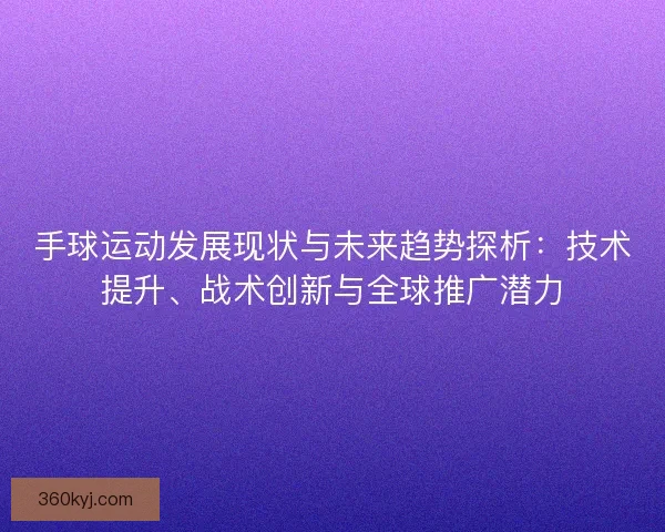 手球运动发展现状与未来趋势探析：技术提升、战术创新与全球推广潜力