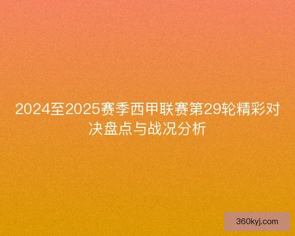 2024至2025赛季西甲联赛第29轮精彩对决盘点与战况分析