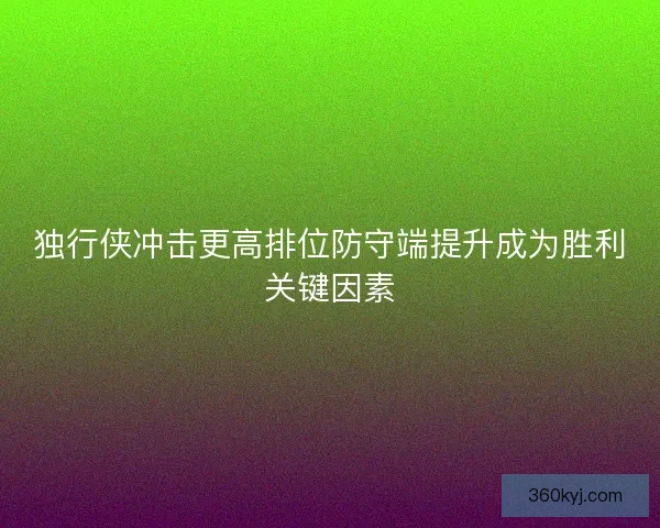独行侠冲击更高排位防守端提升成为胜利关键因素