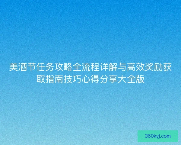 美酒节任务攻略全流程详解与高效奖励获取指南技巧心得分享大全版