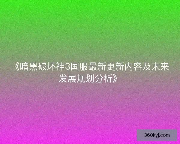 《暗黑破坏神3国服最新更新内容及未来发展规划分析》