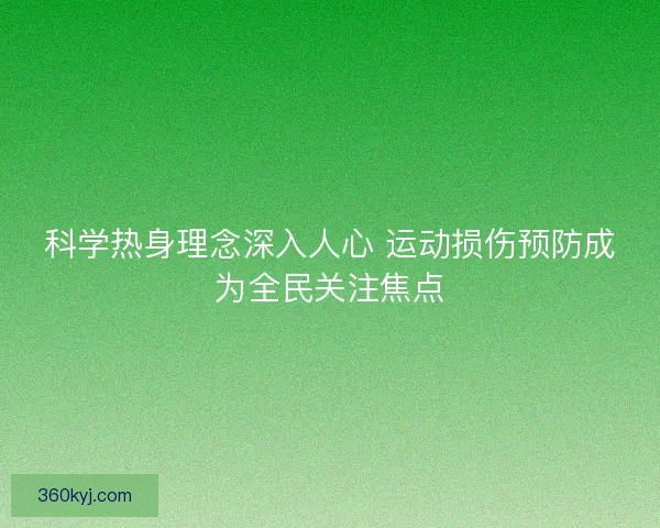科学热身理念深入人心 运动损伤预防成为全民关注焦点