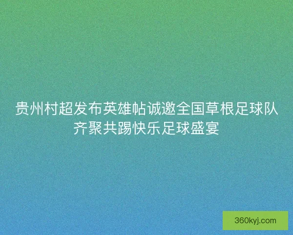 贵州村超发布英雄帖诚邀全国草根足球队齐聚共踢快乐足球盛宴