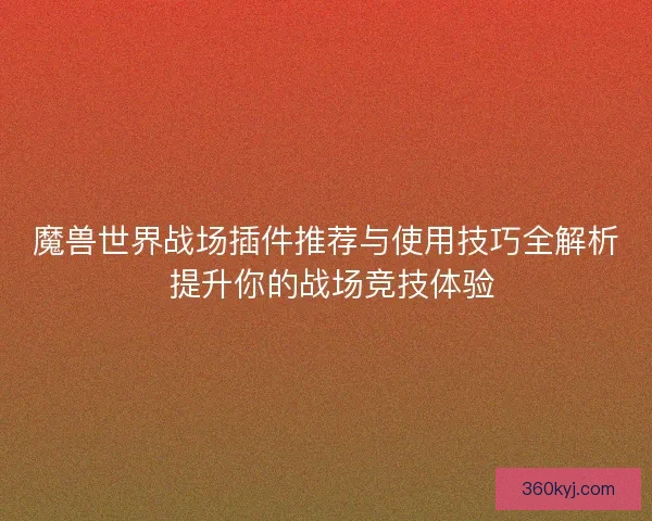 魔兽世界战场插件推荐与使用技巧全解析 提升你的战场竞技体验