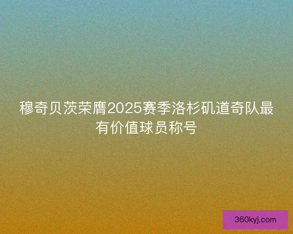 穆奇贝茨荣膺2025赛季洛杉矶道奇队最有价值球员称号 穆奇贝茨荣膺2025赛季洛杉矶道奇队最有价值球员称号